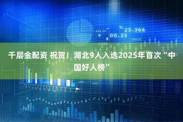 千层金配资 祝贺！湖北9人入选2025年首次“中国好人榜”