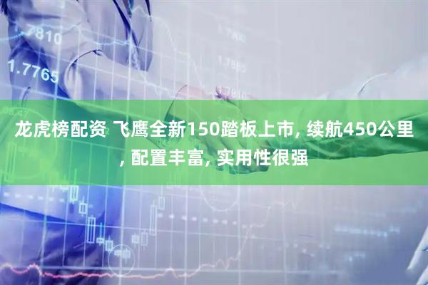龙虎榜配资 飞鹰全新150踏板上市, 续航450公里, 配置丰富, 实用性很强