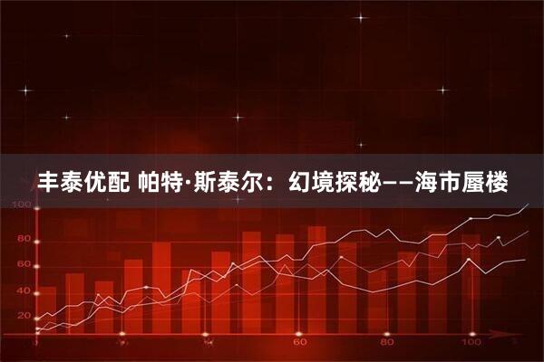 丰泰优配 帕特·斯泰尔：幻境探秘——海市蜃楼